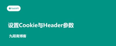 FastAPI从入门到实战（9）——设置Cookie与Header参数